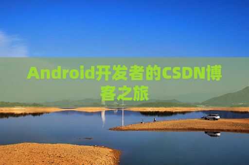 Android开发者的CSDN博客之旅 Android开发者的CSDN博客之旅